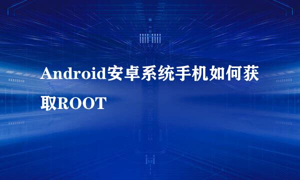 Android安卓系统手机如何获取ROOT