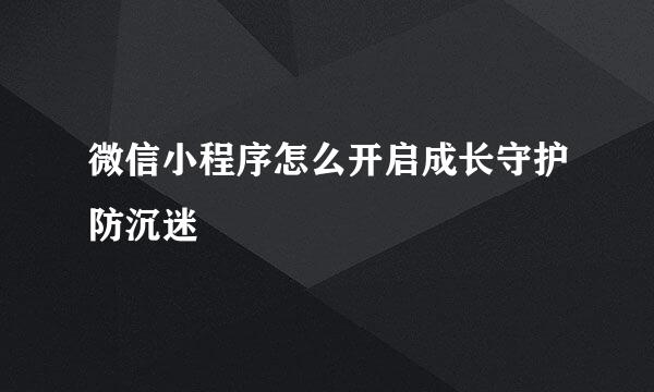微信小程序怎么开启成长守护防沉迷
