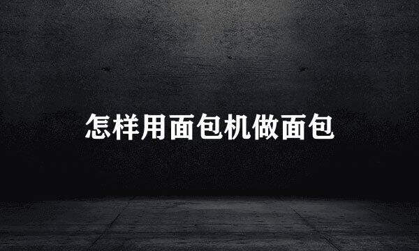 怎样用面包机做面包