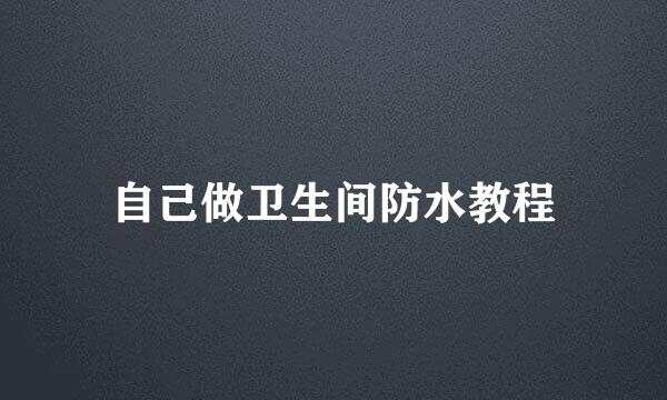 自己做卫生间防水教程