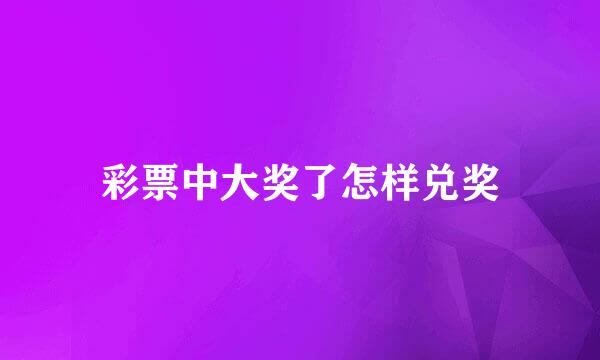 彩票中大奖了怎样兑奖