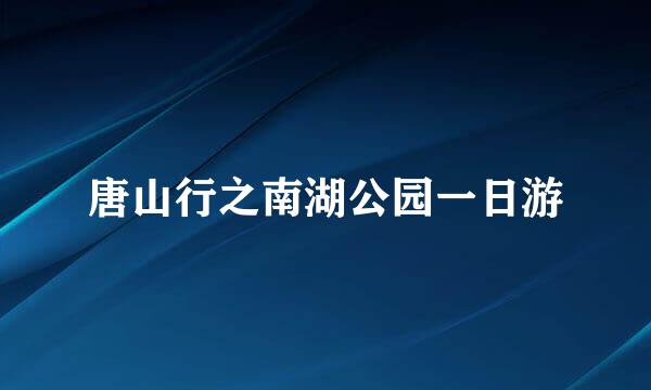 唐山行之南湖公园一日游