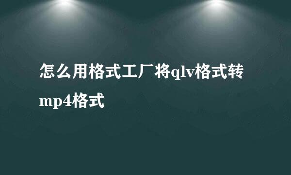 怎么用格式工厂将qlv格式转mp4格式