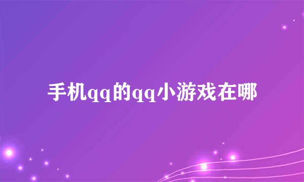 手机qq的qq小游戏在哪