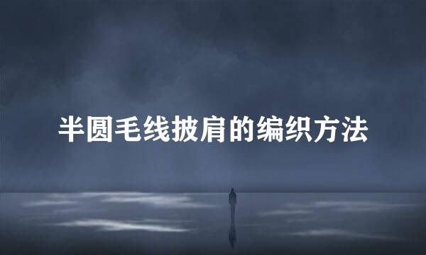 半圆毛线披肩的编织方法