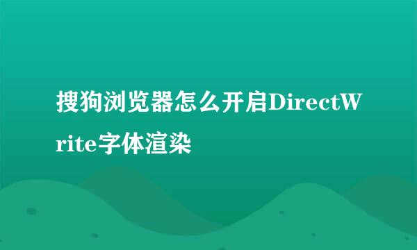 搜狗浏览器怎么开启DirectWrite字体渲染