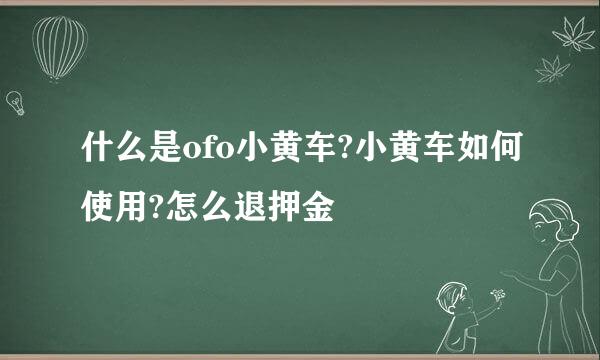 什么是ofo小黄车?小黄车如何使用?怎么退押金