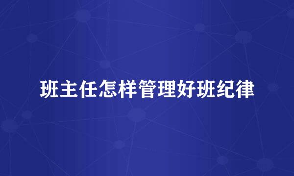 班主任怎样管理好班纪律
