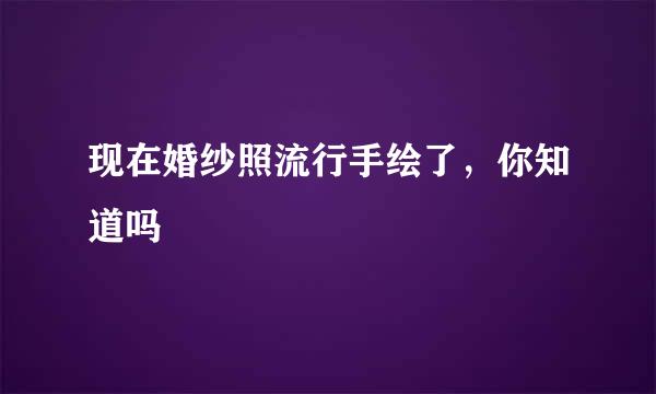 现在婚纱照流行手绘了，你知道吗