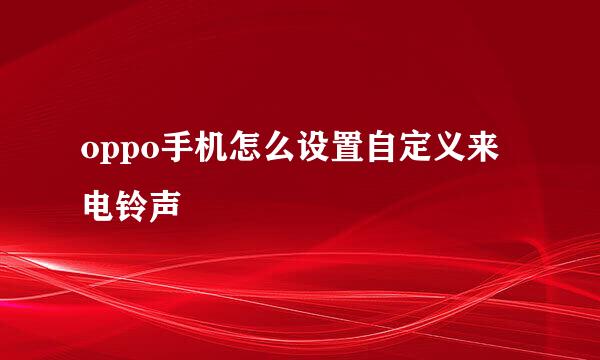 oppo手机怎么设置自定义来电铃声