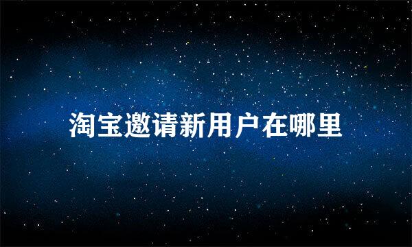 淘宝邀请新用户在哪里
