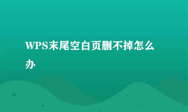 WPS末尾空白页删不掉怎么办
