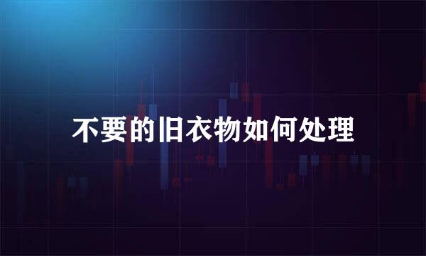 不要的旧衣物如何处理