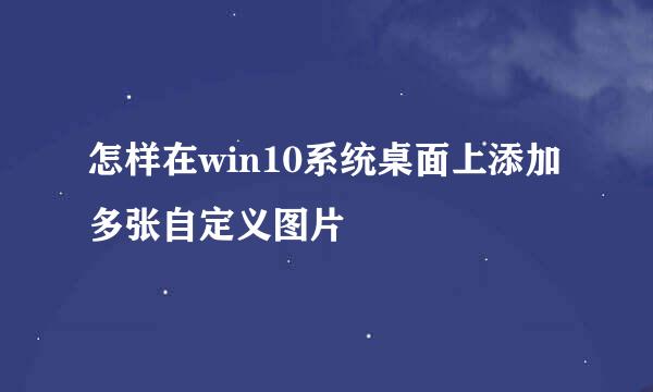 怎样在win10系统桌面上添加多张自定义图片