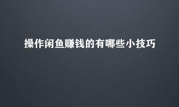 操作闲鱼赚钱的有哪些小技巧