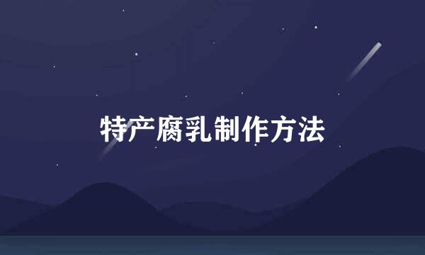 特产腐乳制作方法