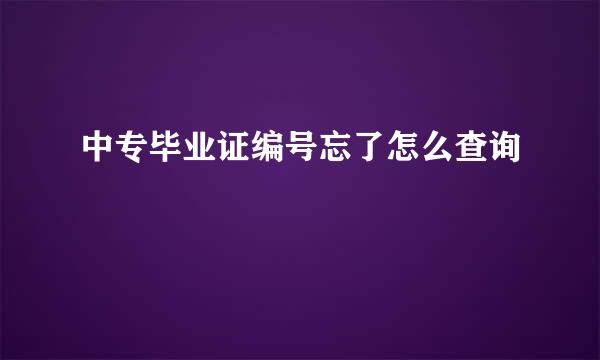 中专毕业证编号忘了怎么查询