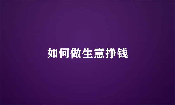 如何做生意挣钱