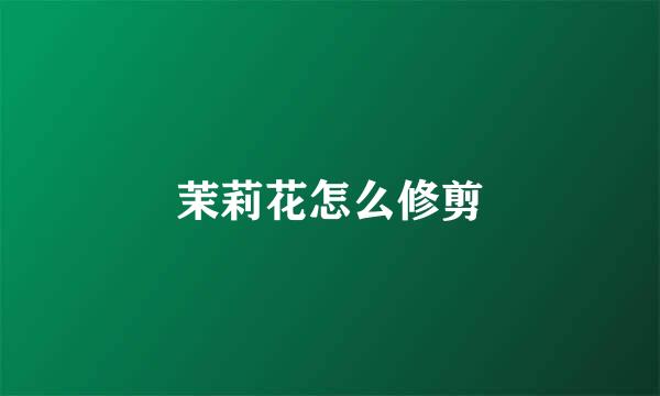 茉莉花怎么修剪