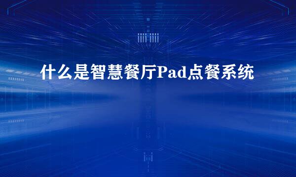 什么是智慧餐厅Pad点餐系统