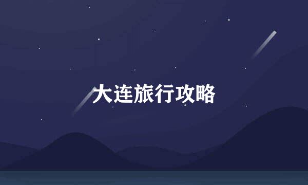 大连旅行攻略