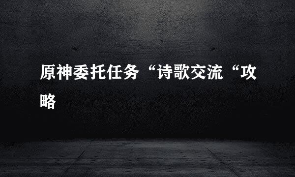 原神委托任务“诗歌交流“攻略