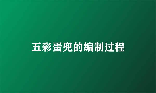 五彩蛋兜的编制过程