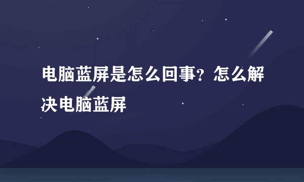 电脑蓝屏是怎么回事？怎么解决电脑蓝屏