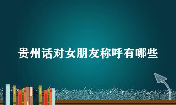贵州话对女朋友称呼有哪些