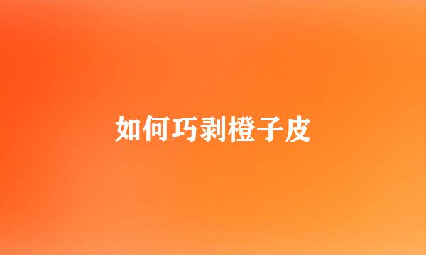 如何巧剥橙子皮