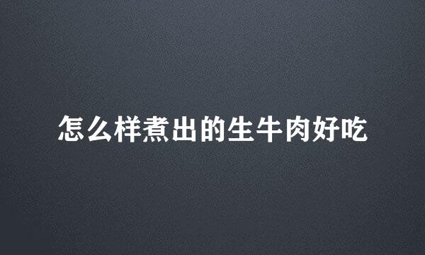 怎么样煮出的生牛肉好吃