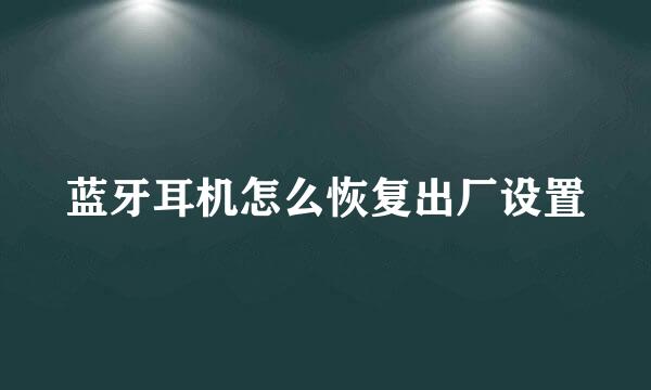 蓝牙耳机怎么恢复出厂设置