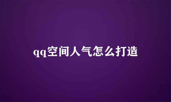 qq空间人气怎么打造