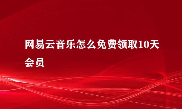 网易云音乐怎么免费领取10天会员