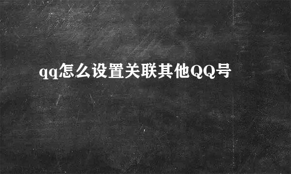 qq怎么设置关联其他QQ号