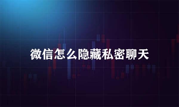 微信怎么隐藏私密聊天