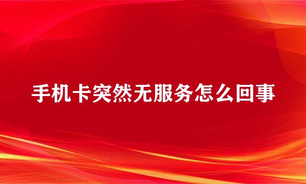 手机卡突然无服务怎么回事