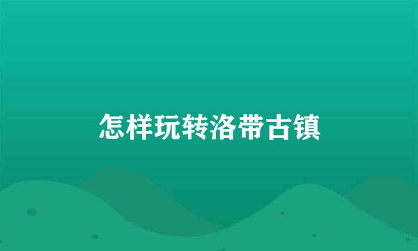 怎样玩转洛带古镇