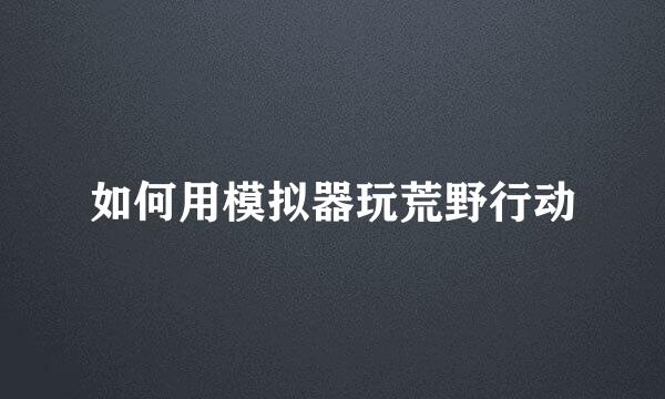 如何用模拟器玩荒野行动