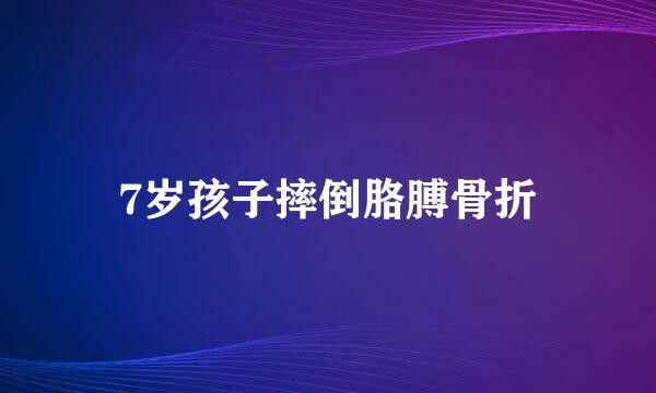 7岁孩子摔倒胳膊骨折