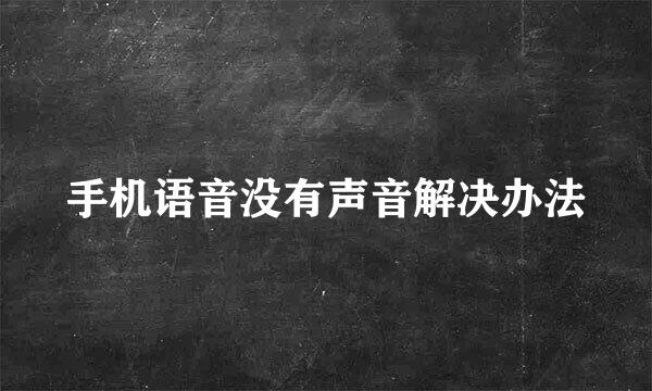 手机语音没有声音解决办法
