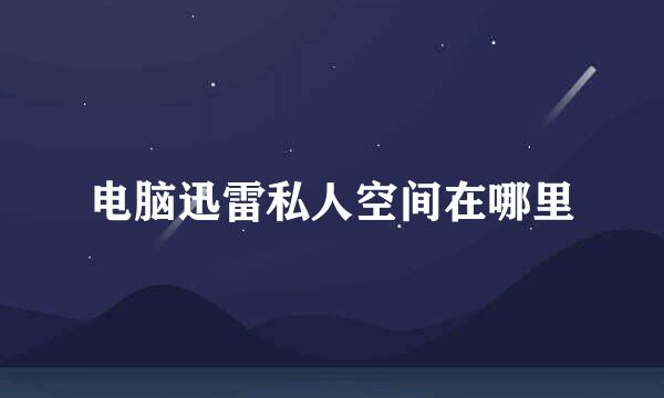 电脑迅雷私人空间在哪里