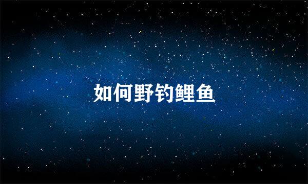 如何野钓鲤鱼