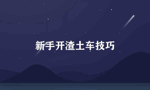 新手开渣土车技巧