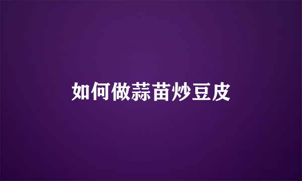 如何做蒜苗炒豆皮