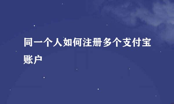 同一个人如何注册多个支付宝账户