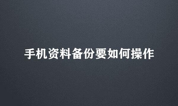 手机资料备份要如何操作