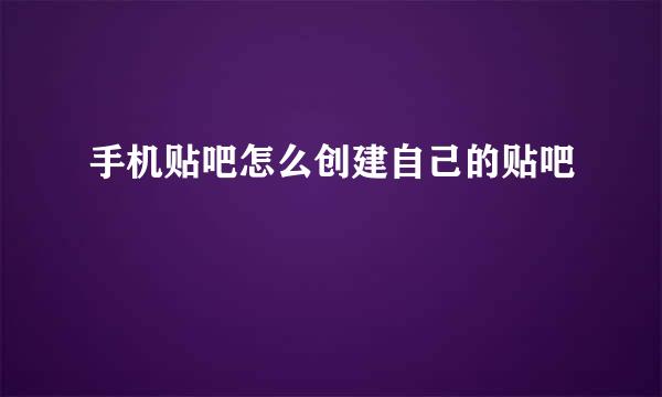 手机贴吧怎么创建自己的贴吧