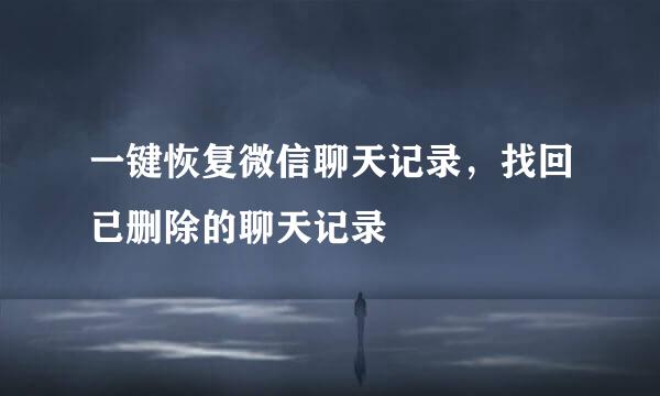 一键恢复微信聊天记录，找回已删除的聊天记录