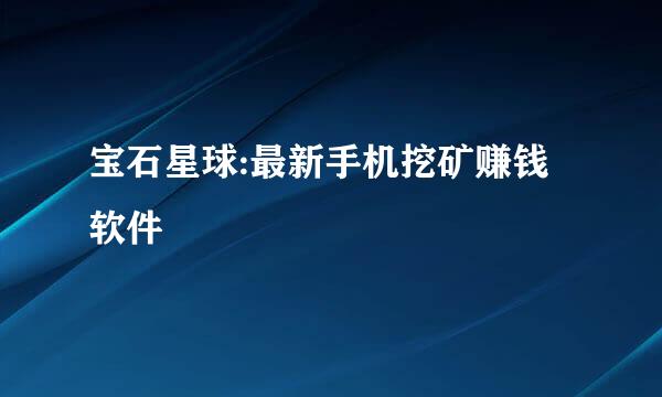宝石星球:最新手机挖矿赚钱软件